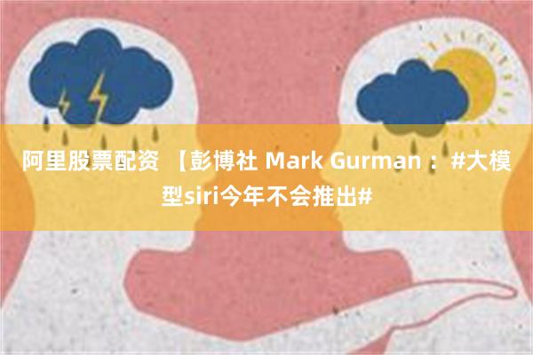 阿里股票配资 【彭博社 Mark Gurman ：#大模型siri今年不会推出#