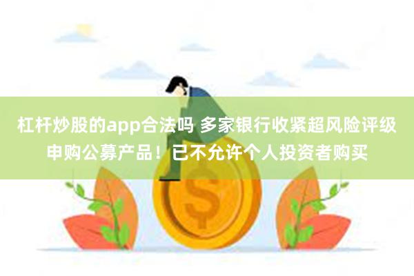 杠杆炒股的app合法吗 多家银行收紧超风险评级申购公募产品！已不允许个人投资者购买