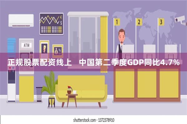 正规股票配资线上   中国第二季度GDP同比4.7%