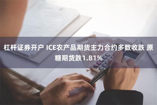 杠杆证券开户 ICE农产品期货主力合约多数收跌 原糖期货跌1.81%