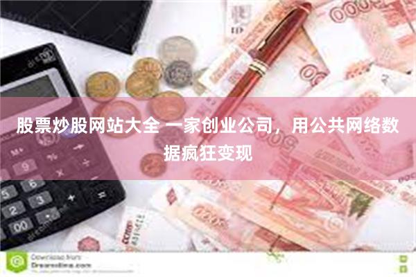 股票炒股网站大全 一家创业公司，用公共网络数据疯狂变现