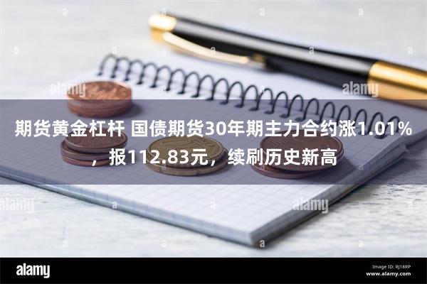 期货黄金杠杆 国债期货30年期主力合约涨1.01%，报112.83元，续刷历史新高