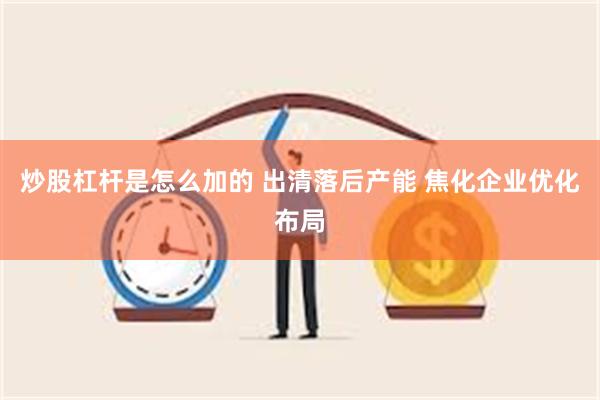 炒股杠杆是怎么加的 出清落后产能 焦化企业优化布局