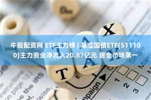 牛股配资网 ETF主力榜 | 基准国债ETF(511100)主力资金净流入20.87亿元 居全市场第一