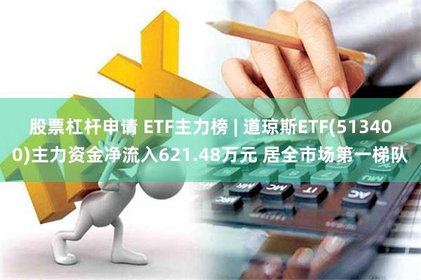 股票杠杆申请 ETF主力榜 | 道琼斯ETF(513400)主力资金净流入621.48万元 居全市场第一梯队