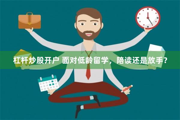 杠杆炒股开户 面对低龄留学，陪读还是放手？