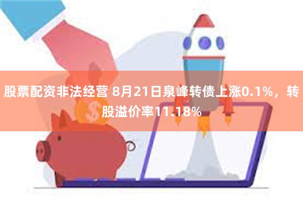 股票配资非法经营 8月21日泉峰转债上涨0.1%，转股溢价率11.18%