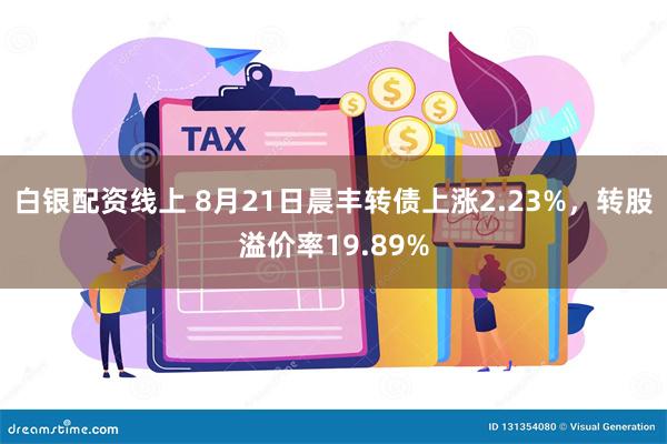 白银配资线上 8月21日晨丰转债上涨2.23%，转股溢价率19.89%