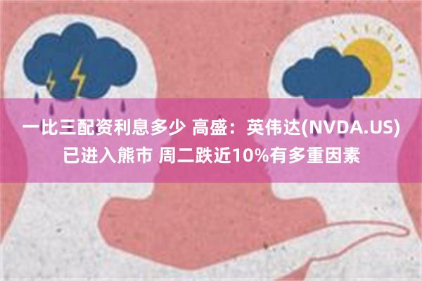 一比三配资利息多少 高盛：英伟达(NVDA.US)已进入熊市 周二跌近10%有多重因素