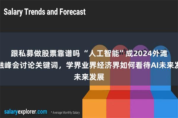 跟私募做股票靠谱吗 “人工智能”成2024外滩金融峰会讨论关键词，学界业界经济界如何看待AI未来发展