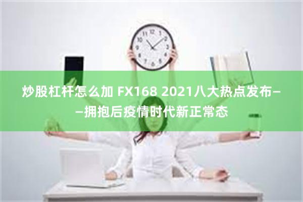 炒股杠杆怎么加 FX168 2021八大热点发布——拥抱后疫情时代新正常态