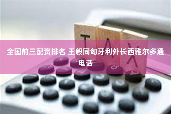 全国前三配资排名 王毅同匈牙利外长西雅尔多通电话