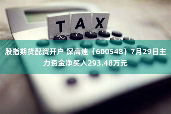 股指期货配资开户 深高速（600548）7月29日主力资金净买入293.48万元