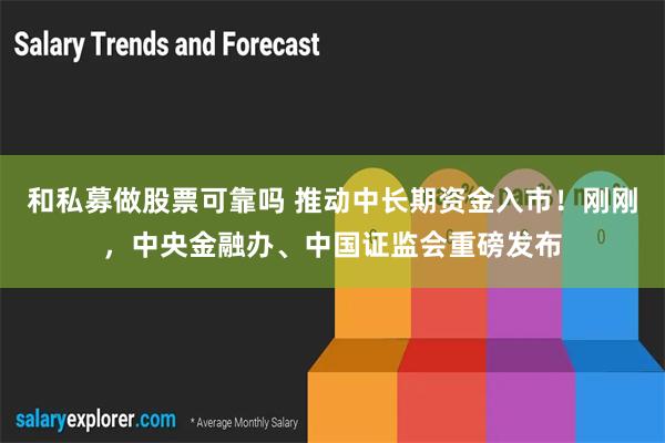 和私募做股票可靠吗 推动中长期资金入市！刚刚，中央金融办、中国证监会重磅发布