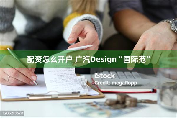 配资怎么开户 广汽Design“国际范”