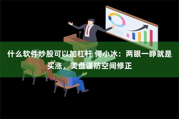 什么软件炒股可以加杠杆 何小冰：两眼一睁就是买涨，美盘谨防空间修正