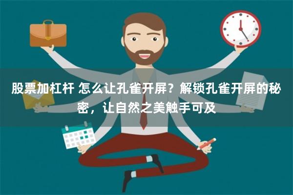 股票加杠杆 怎么让孔雀开屏？解锁孔雀开屏的秘密，让自然之美触手可及