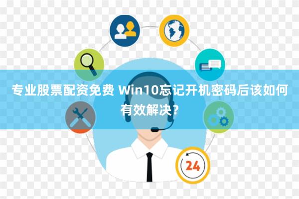 专业股票配资免费 Win10忘记开机密码后该如何有效解决？