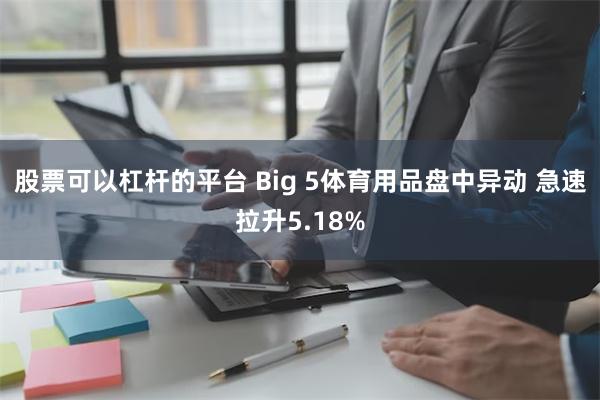 股票可以杠杆的平台 Big 5体育用品盘中异动 急速拉升5.18%