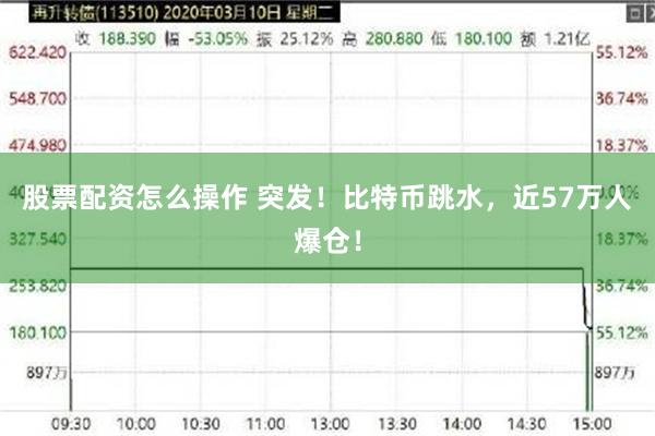 股票配资怎么操作 突发！比特币跳水，近57万人爆仓！