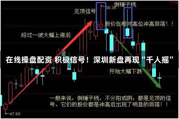 在线操盘配资 积极信号！深圳新盘再现“千人摇”