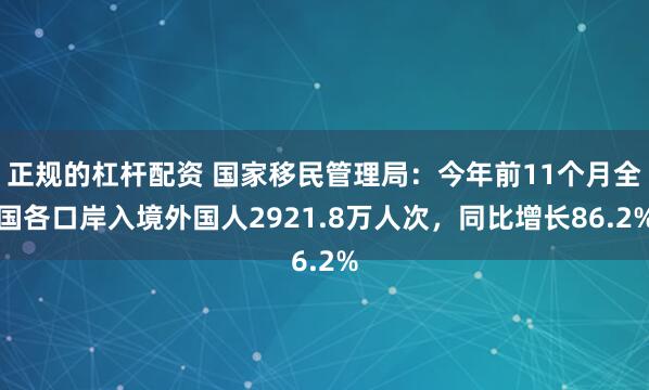 正规的杠杆配资 国家移民管理局：今年前11个月全国各口岸入境外国人2921.8万人次，同比增长86.2%