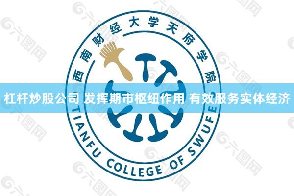 杠杆炒股公司 发挥期市枢纽作用 有效服务实体经济