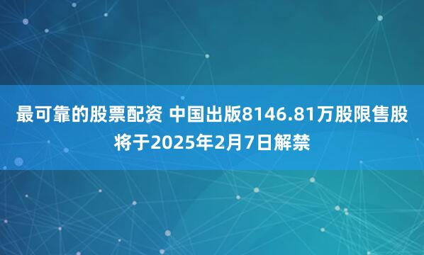 最可靠的股票配资 中国出版8146.81万股限售股将于2025年2月7日解禁