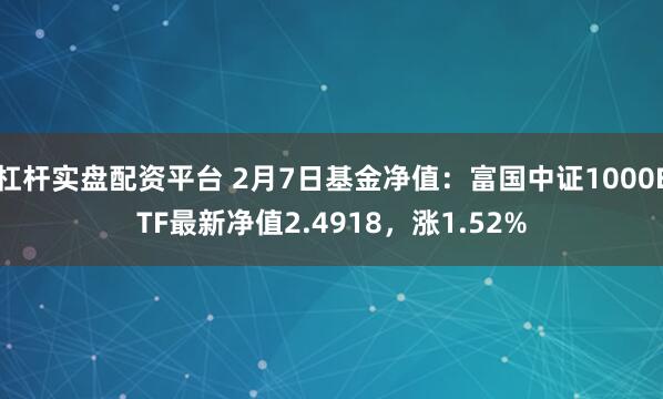 杠杆实盘配资平台 2月7日基金净值：富国中证1000ETF最新净值2.4918，涨1.52%