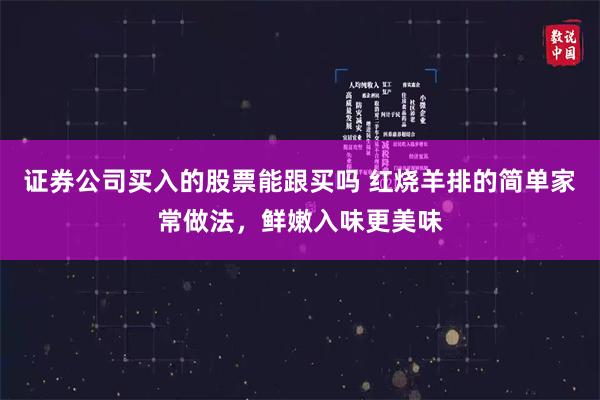 证券公司买入的股票能跟买吗 红烧羊排的简单家常做法，鲜嫩入味更美味