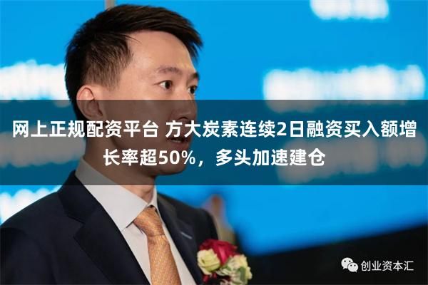 网上正规配资平台 方大炭素连续2日融资买入额增长率超50%，多头加速建仓