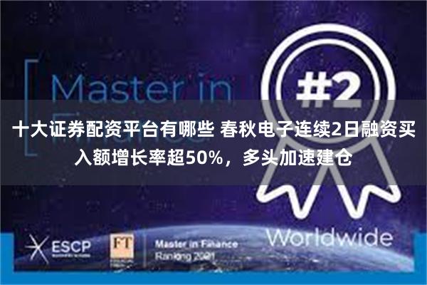 十大证券配资平台有哪些 春秋电子连续2日融资买入额增长率超50%，多头加速建仓