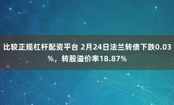 比较正规杠杆配资平台 2月24日法兰转债下跌0.03%，转股溢价率18.87%