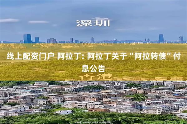 线上配资门户 阿拉丁: 阿拉丁关于“阿拉转债”付息公告