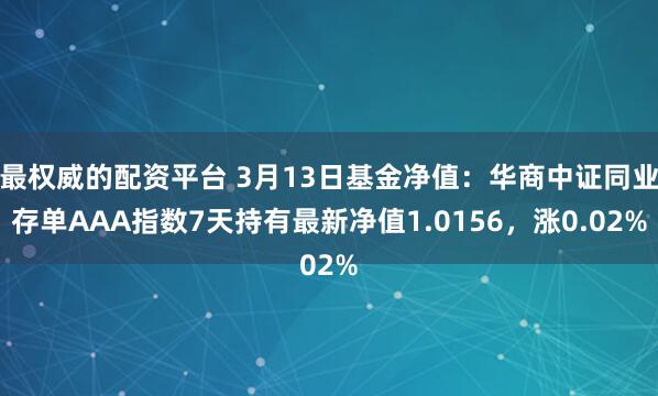 最权威的配资平台 3月13日基金净值：华商中证同业存单AAA指数7天持有最新净值1.0156，涨0.02%