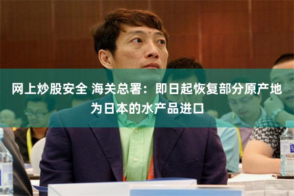 网上炒股安全 海关总署：即日起恢复部分原产地为日本的水产品进口