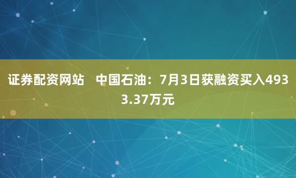 证券配资网站   中国石油：7月3日获融资买入4933.37万元