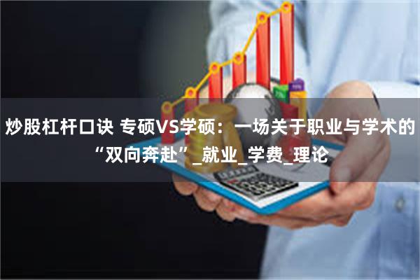 炒股杠杆口诀 专硕VS学硕：一场关于职业与学术的“双向奔赴”_就业_学费_理论