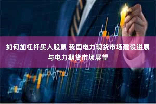 如何加杠杆买入股票 我国电力现货市场建设进展与电力期货市场展望